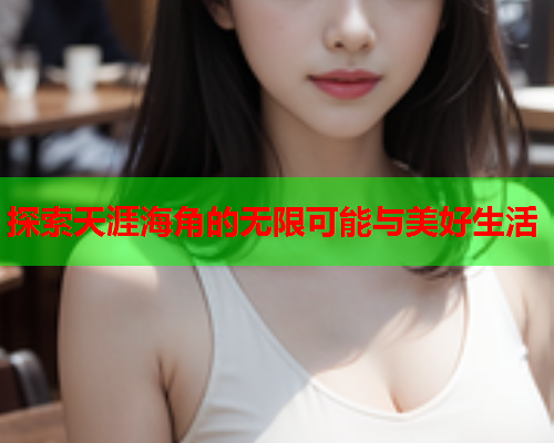 探索天涯海角的无限可能与美好生活