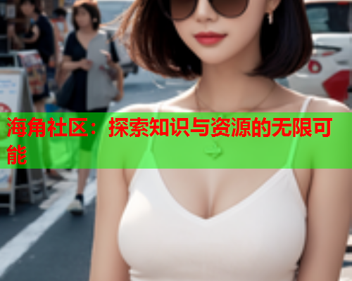 海角社区：探索知识与资源的无限可能