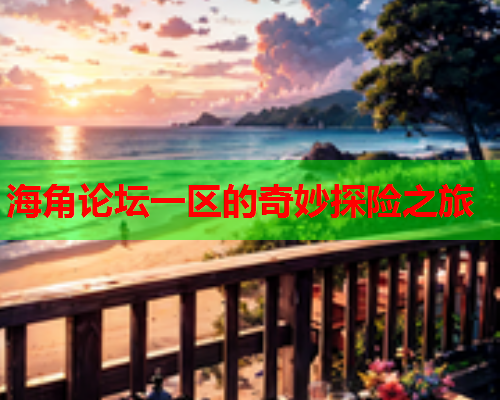 海角论坛一区的奇妙探险之旅