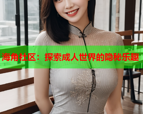 海角社区：探索成人世界的隐秘乐趣