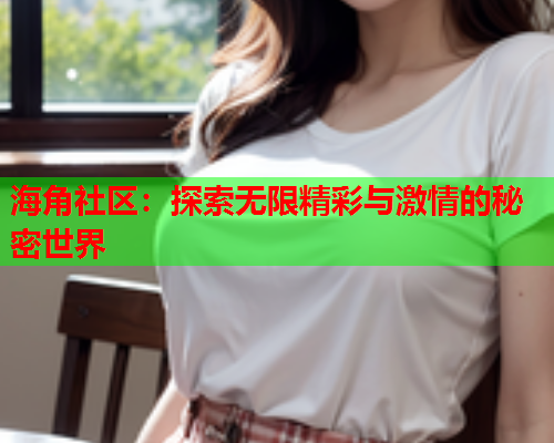 海角社区：探索无限精彩与激情的秘密世界