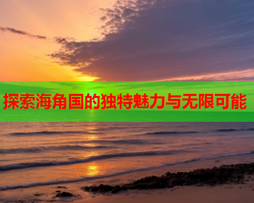 探索海角国的独特魅力与无限可能