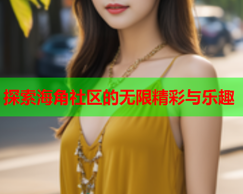 探索海角社区的无限精彩与乐趣