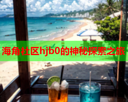 海角社区hjb0的神秘探索之旅