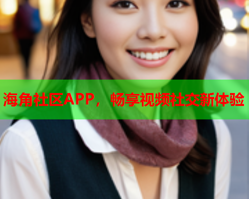 海角社区APP，畅享视频社交新体验